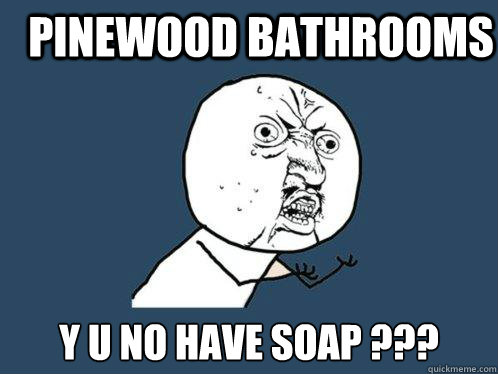 pinewood bathrooms y u no have soap ???  Y U No