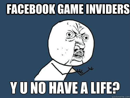 facebook game inviders y u no have a life?  Y U No