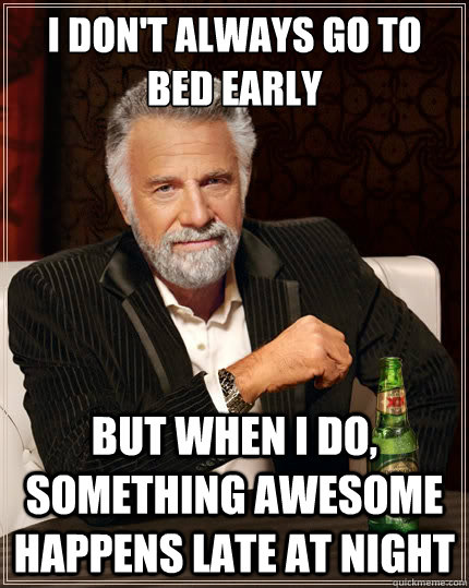 I don't always go to bed early But when i do, something awesome happens late at night  The Most Interesting Man In The World