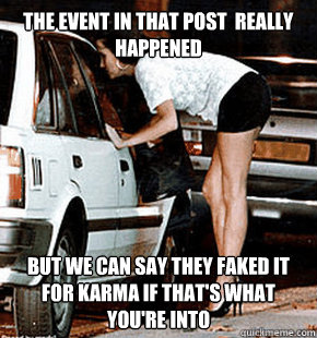 The event in that post  really happened  But we can say they faked it for karma if that's what you're into   FB karma whore