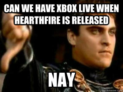 Can we have Xbox Live when Hearthfire is released Nay  Downvoting Roman