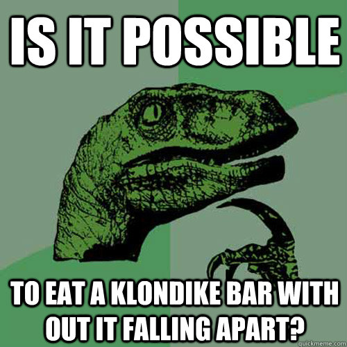 Is it possible to eat a klondike bar with out it falling apart?  Philosoraptor