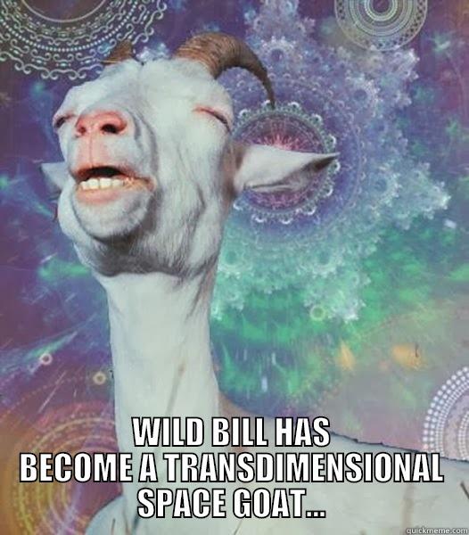  WILD BILL HAS BECOME A TRANSDIMENSIONAL SPACE GOAT... Misc