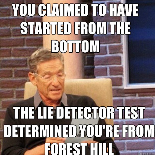 You claimed to have started from the bottom The lie detector test determined you're from forest hill - You claimed to have started from the bottom The lie detector test determined you're from forest hill  Maury