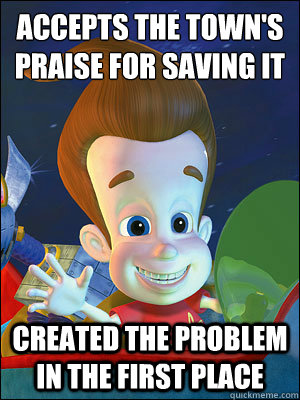 accepts the town's praise for saving it created the problem in the first place  Scumbag Jimmy Neutron