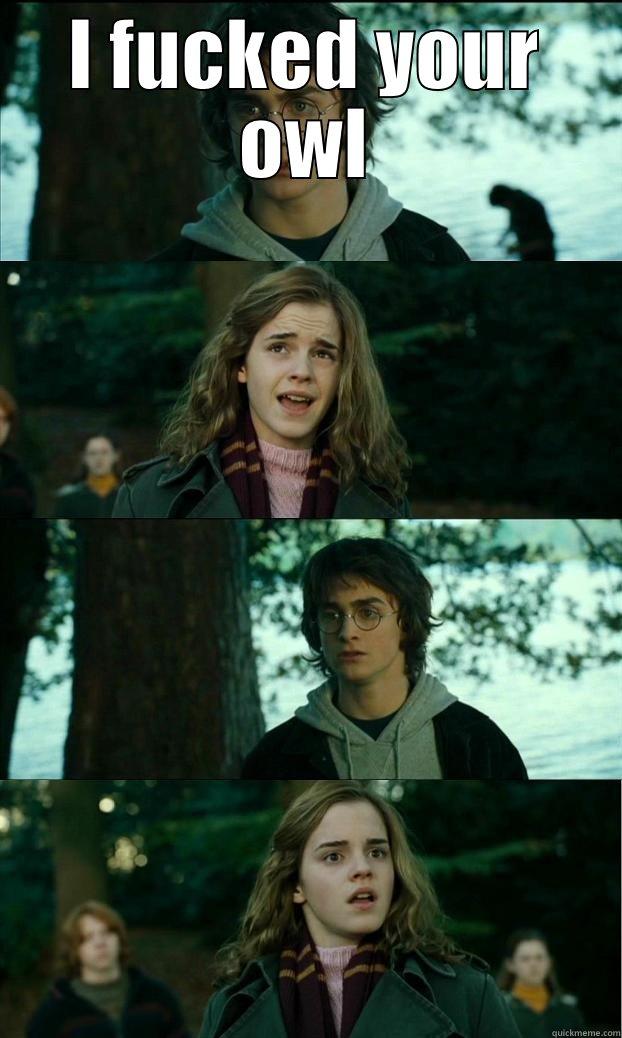 I FUCKED YOUR OWL  Horny Harry