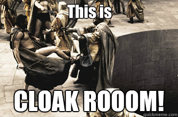 This is CLOAK ROOOM!  THIS IS SPARTA