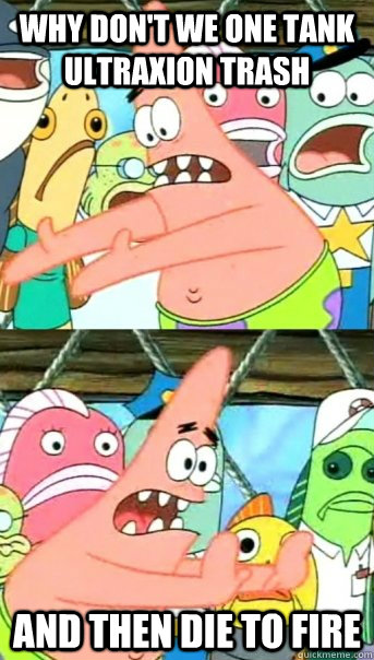 Why don't we one tank ultraxion trash And then die to fire  Push it somewhere else Patrick