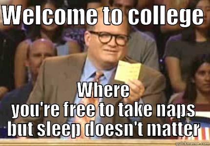 WELCOME TO COLLEGE  WHERE YOU'RE FREE TO TAKE NAPS BUT SLEEP DOESN'T MATTER Whose Line