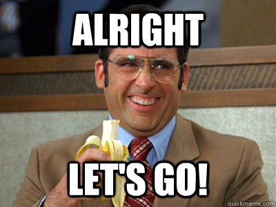 alright let's go!  Brick Tamland