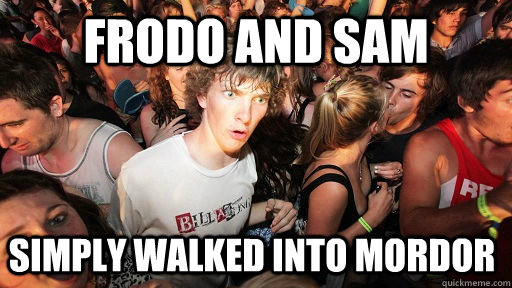 frodo and sam simply walked into mordor  Sudden Clarity Clarence