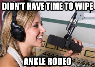 didn't have time to wipe ankle rodeo  scumbag radio dj