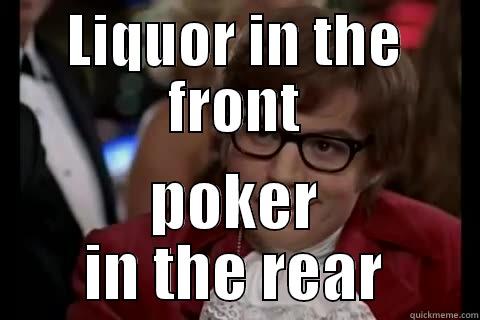 LIQUOR IN THE FRONT POKER IN THE REAR Dangerously - Austin Powers