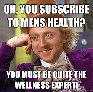 Oh, You subscribe to Mens Health?  You must be quite the wellness expert!  Condescending Wonka