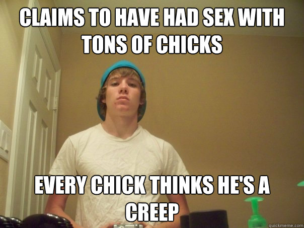 Claims to have had sex with tons of chicks every chick thinks he's a creep  Compulsive Liar Jimmy