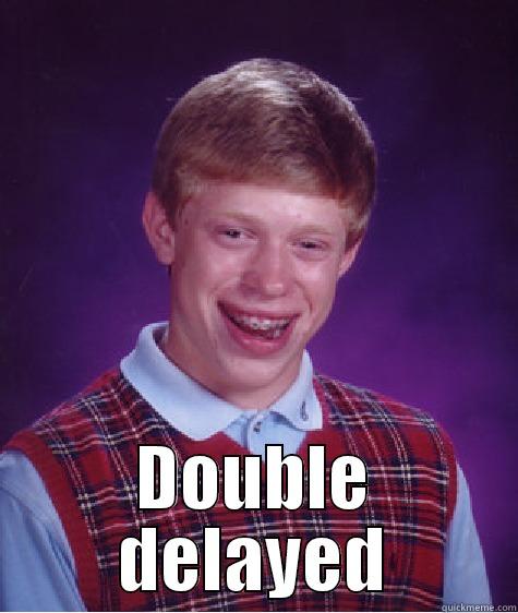  DOUBLE DELAYED Bad Luck Brian