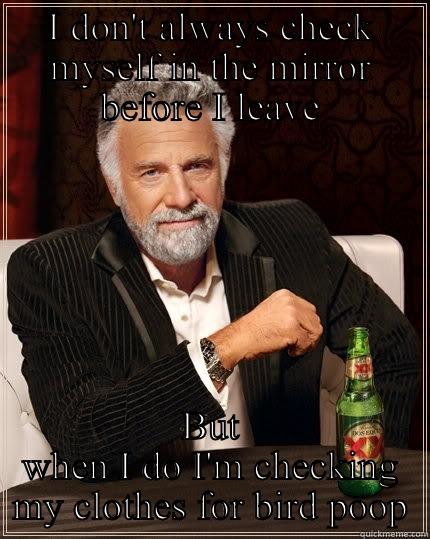 Bird poop - I DON'T ALWAYS CHECK MYSELF IN THE MIRROR BEFORE I LEAVE BUT WHEN I DO I'M CHECKING MY CLOTHES FOR BIRD POOP The Most Interesting Man In The World