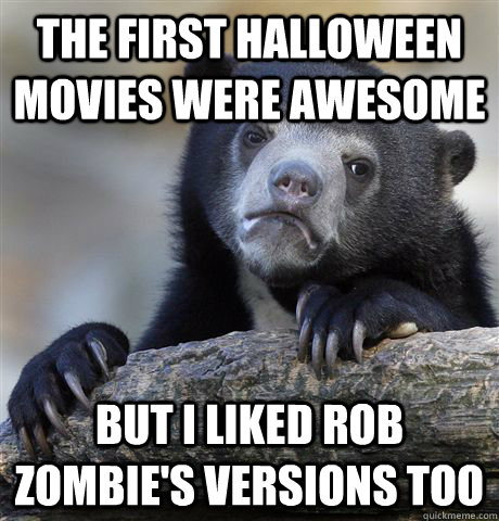 The First halloween movies were awesome but i liked rob zombie's versions too - The First halloween movies were awesome but i liked rob zombie's versions too  Misc