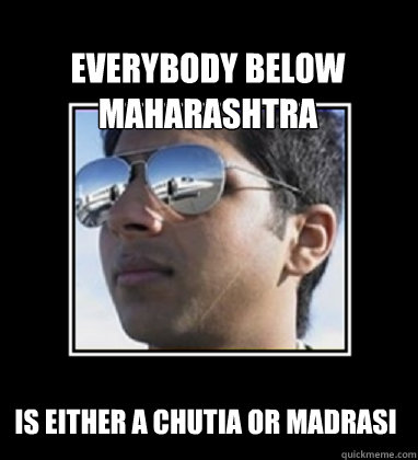 Everybody below Maharashtra Is either a chutia or Madrasi   Rich Delhi Boy