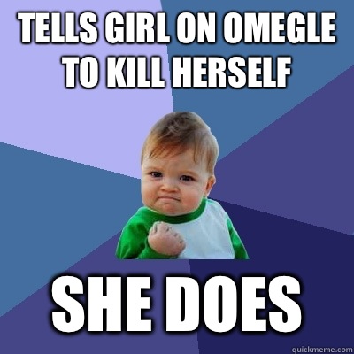 Tells girl on omegle to kill herself She does - Tells girl on omegle to kill herself She does  Success Kid