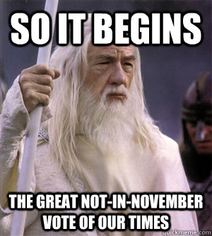 so it begins The Great Not-in-November Vote of Our Times - so it begins The Great Not-in-November Vote of Our Times  So it begins gandalf