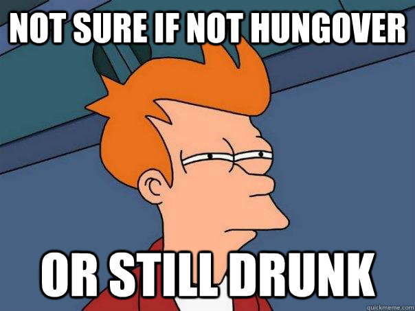 not sure if not hungover or still drunk  Futurama Fry