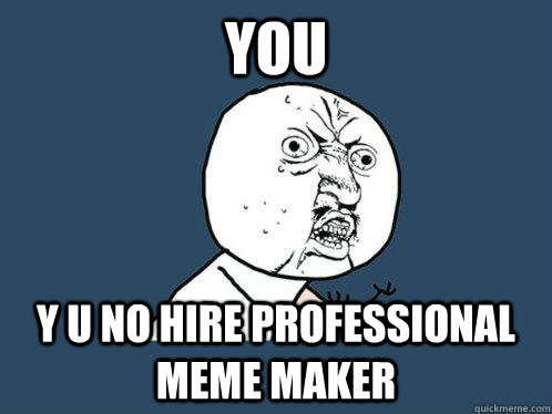 You y u no hire professional meme maker - You y u no hire professional meme maker  Y U No