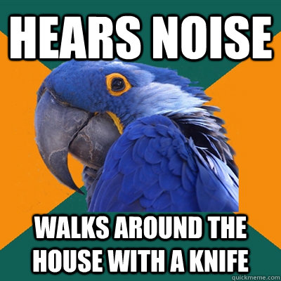 hears noise walks around the house with a knife - hears noise walks around the house with a knife  Paranoid Parrot