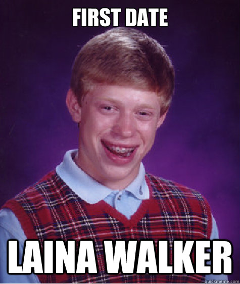 FIRST DATE LAINA WALKER  Bad Luck Brian