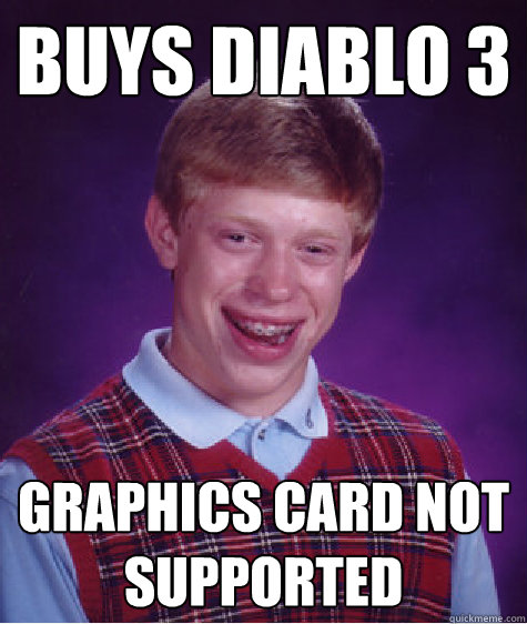 Buys diablo 3  graphics card not supported  Bad Luck Brian