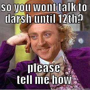 SO YOU WONT TALK TO DARSH UNTIL 12TH? PLEASE TELL ME HOW Creepy Wonka