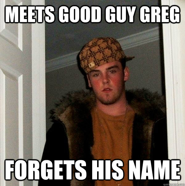 meets good guy greg forgets his name - meets good guy greg forgets his name  Scumbag Steve