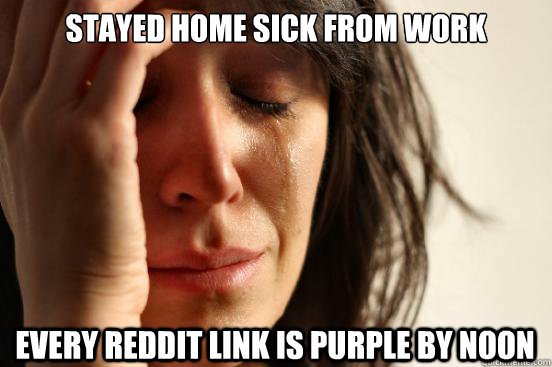 stayed home sick from work every reddit link is purple by noon  First World Problems