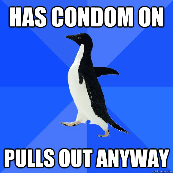 Has condom on pulls out anyway  Socially Awkward Penguin