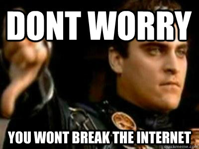 Dont Worry you wont break the internet  Downvoting Roman