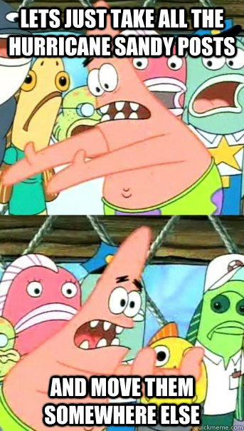 lets just take all the hurricane sandy posts And move them somewhere else  Push it somewhere else Patrick
