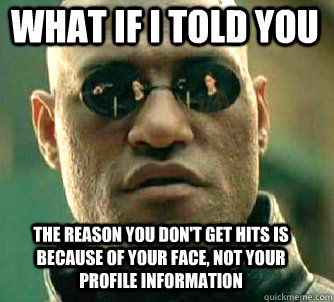 what if i told you the reason you don't get hits is because of your face, not your profile information  Matrix Morpheus