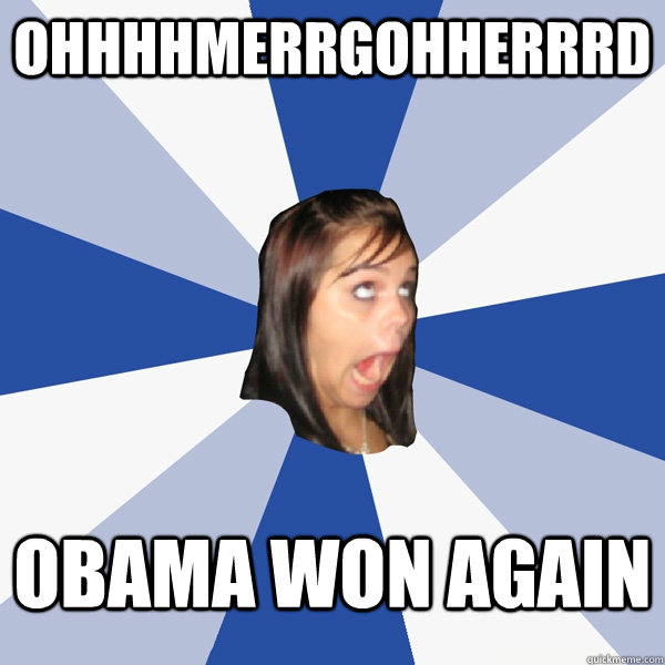 ohhhhmerrgohherrrd obama won again   Annoying Facebook Girl