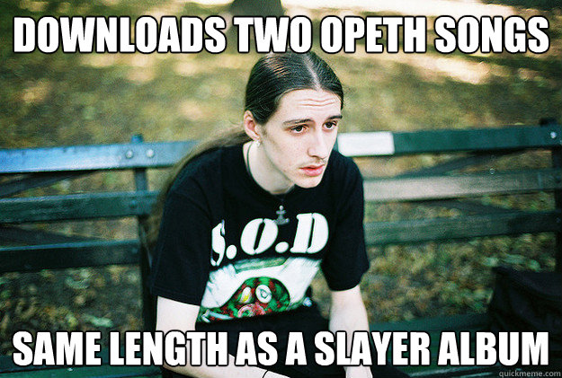 Downloads two opeth songs same length as a slayer album  First World Metal Problems