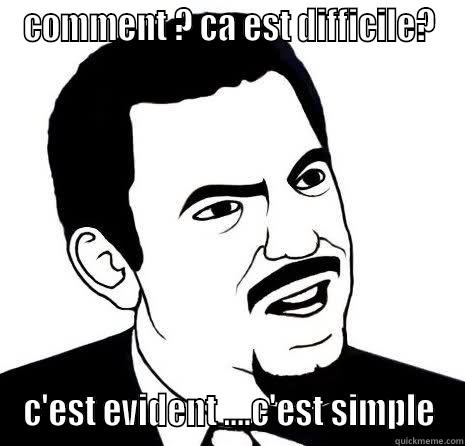 COMMENT ? CA EST DIFFICILE? C'EST EVIDENT ....C'EST SIMPLE Seriously Are You Serious