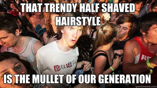 That trendy half shaved hairstyle
 Is the mullet of our generation - That trendy half shaved hairstyle
 Is the mullet of our generation  Sudden Clarity Clarence