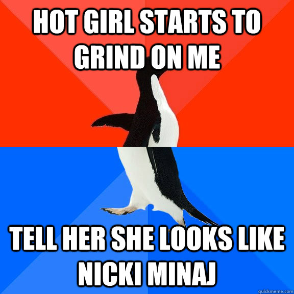 Hot girl starts to grind on me tell her she looks like nicki minaj  Socially Awesome Awkward Penguin
