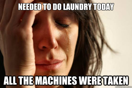 Needed to do laundry today All the machines were taken  First World Problems