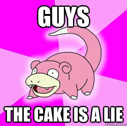 Guys The cake is a lie  Slowpoke