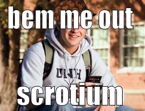 BEM ME OUT SCROTIUM College Freshman