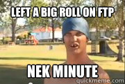 Left a big roll on FTP

 Nek Minute  