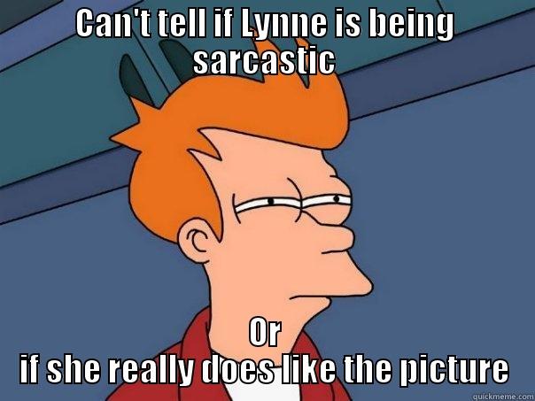 CAN'T TELL IF LYNNE IS BEING SARCASTIC OR IF SHE REALLY DOES LIKE THE PICTURE Futurama Fry