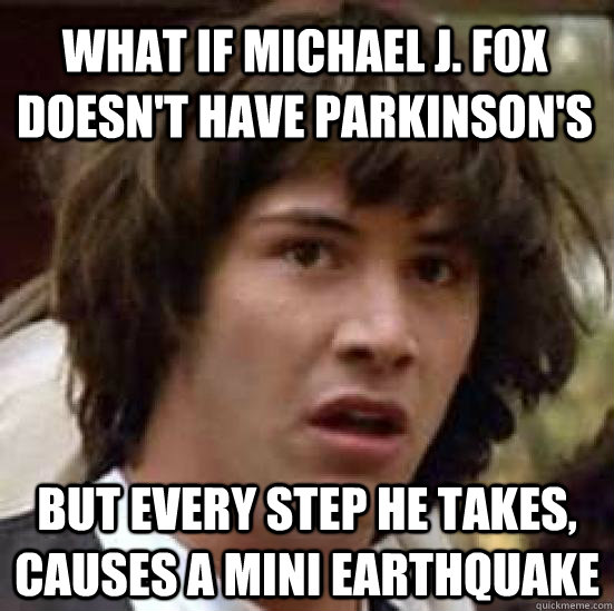 What if Michael J. Fox doesn't have Parkinson's  but every step he takes, causes a mini earthquake  conspiracy keanu