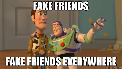 Fake Friends Fake Friends everywhere  Everywhere
