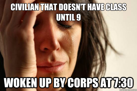 Civilian that doesn't have class until 9 woken up by corps at 7:30  First World Problems